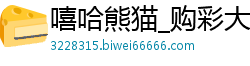 嘻哈熊猫_购彩大厅用户注册_大发输钱了怎么上岸_一分快三的龙有多少期_体育比赛押注平台推荐